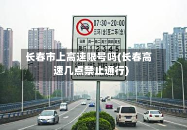 长春市上高速限号吗(长春高速几点禁止通行)-第3张图片