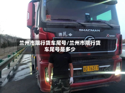 兰州市限行货车尾号/兰州市限行货车尾号是多少-第1张图片