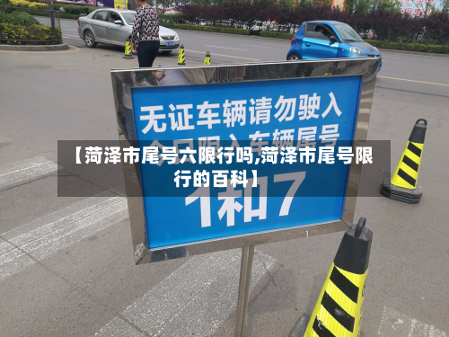 【菏泽市尾号六限行吗,菏泽市尾号限行的百科】-第1张图片