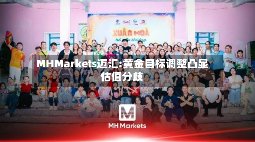 MHMarkets迈汇:黄金目标调整凸显估值分歧-第2张图片