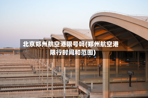 北京郑州航空港限号吗(郑州航空港限行时间和范围)