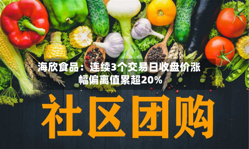 海欣食品：连续3个交易日收盘价涨幅偏离值累超20%
