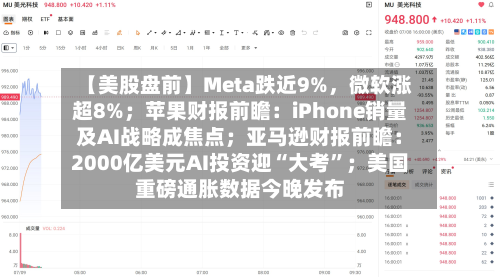 【美股盘前】Meta跌近9%，微软涨超8%；苹果财报前瞻：iPhone销量及AI战略成焦点；亚马逊财报前瞻：2000亿美元AI投资迎“大考	”；美国重磅通胀数据今晚发布-第2张图片