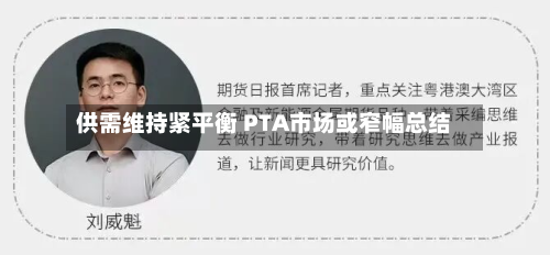 供需维持紧平衡 PTA市场或窄幅总结-第1张图片