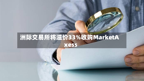 洲际交易所将溢价33%收购MarketAxess-第3张图片