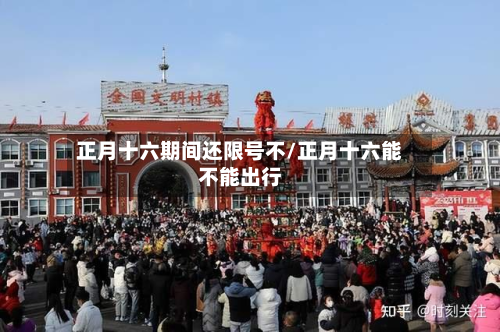 正月十六期间还限号不/正月十六能不能出行-第1张图片