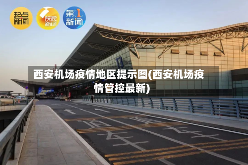 西安机场疫情地区提示图(西安机场疫情管控最新)-第1张图片