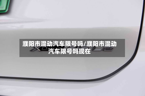 濮阳市混动汽车限号吗/濮阳市混动汽车限号吗现在-第1张图片