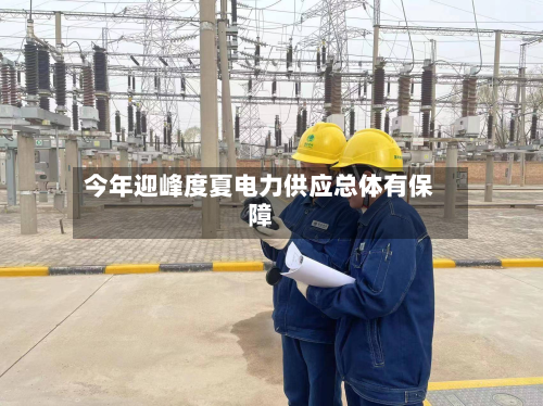 今年迎峰度夏电力供应总体有保障-第2张图片