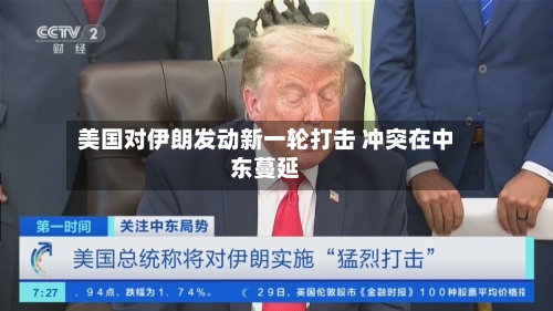 美国对伊朗发动新一轮打击 冲突在中东蔓延-第1张图片