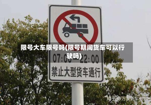 限号大车限号吗(限号期间货车可以行驶吗)-第3张图片