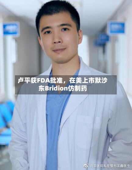 卢平获FDA批准，在美上市默沙东Bridion仿制药-第2张图片