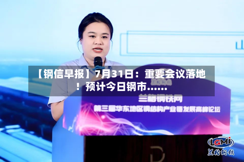 【钢信早报】7月31日:重要会议落地!预计今日钢市......-第3张图片
