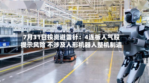 7月31日投资避雷针：4连板人气股提示风险 不涉及人形机器人整机制造