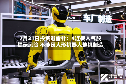 7月31日投资避雷针:4连板人气股提示风险 不涉及人形机器人整机制造-第2张图片