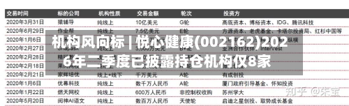 机构风向标 | 悦心健康(002162)2026年二季度已披露持仓机构仅8家-第2张图片