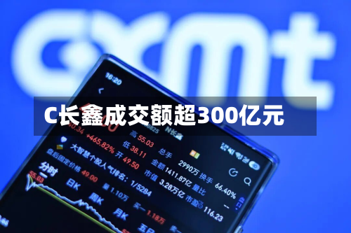 C长鑫成交额超300亿元-第2张图片