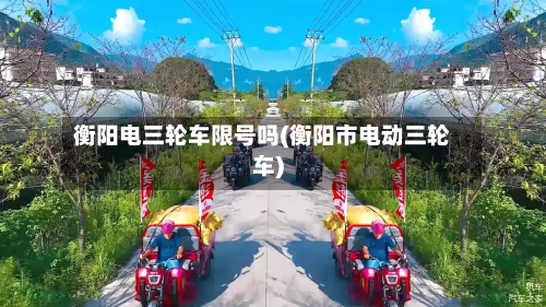 衡阳电三轮车限号吗(衡阳市电动三轮车)