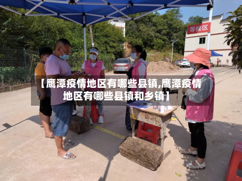 【鹰潭疫情地区有哪些县镇,鹰潭疫情地区有哪些县镇和乡镇】-第3张图片
