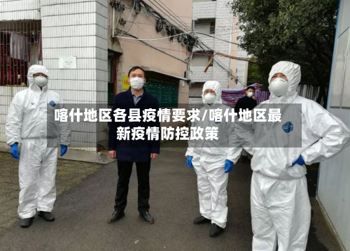 喀什地区各县疫情要求/喀什地区最新疫情防控政策-第2张图片