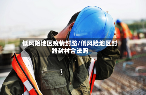 低风险地区疫情封路/低风险地区封路封村合法吗-第2张图片