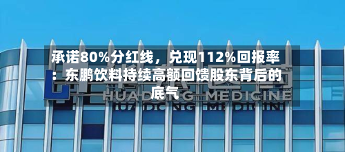 承诺80%分红线，兑现112%回报率：东鹏饮料持续高额回馈股东背后的底气-第2张图片