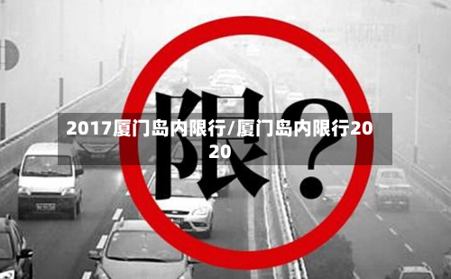 2017厦门岛内限行/厦门岛内限行2020-第3张图片
