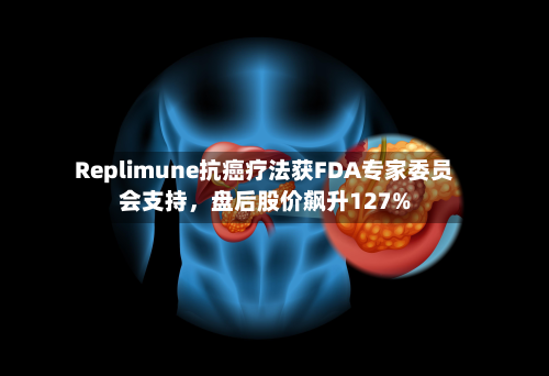 Replimune抗癌疗法获FDA专家委员会支持	，盘后股价飙升127%-第3张图片