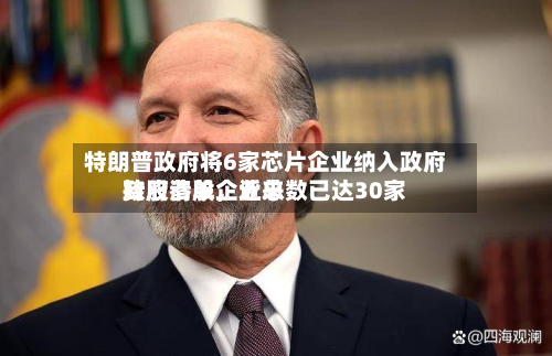 特朗普政府将6家芯片企业纳入政府持股清单，近来政府参股企业总数已达30家-第2张图片
