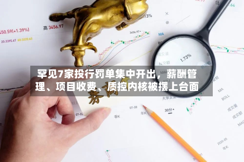 罕见7家投行罚单集中开出，薪酬管理、项目收费、质控内核被摆上台面-第2张图片