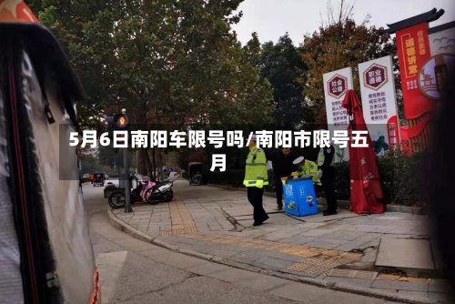 5月6日南阳车限号吗/南阳市限号五月-第1张图片