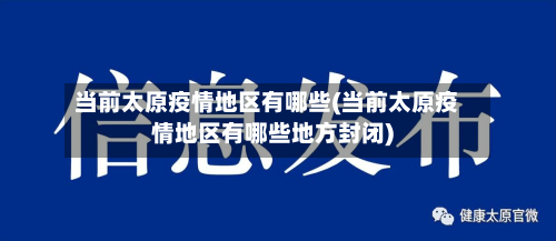 当前太原疫情地区有哪些(当前太原疫情地区有哪些地方封闭)-第1张图片