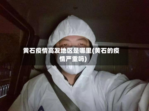 黄石疫情高发地区是哪里(黄石的疫情严重吗)-第1张图片