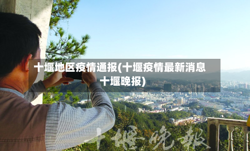 十堰地区疫情通报(十堰疫情最新消息十堰晚报)-第1张图片