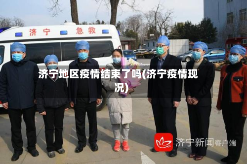 济宁地区疫情结束了吗(济宁疫情现况)-第1张图片