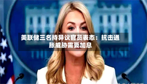 美联储三名持异议官员表态:抗击通胀威胁需要加息-第2张图片