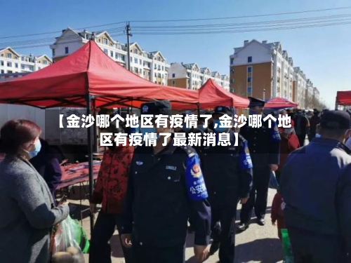 【金沙哪个地区有疫情了,金沙哪个地区有疫情了最新消息】-第1张图片
