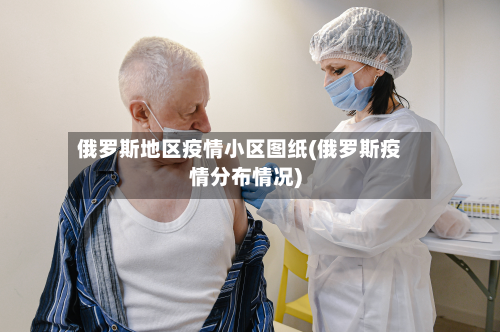 俄罗斯地区疫情小区图纸(俄罗斯疫情分布情况)-第1张图片