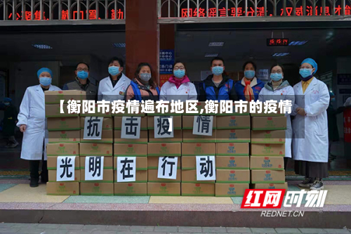 【衡阳市疫情遍布地区,衡阳市的疫情】-第1张图片