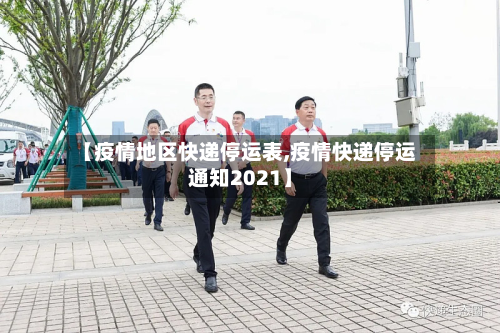 【疫情地区快递停运表,疫情快递停运通知2021】-第1张图片