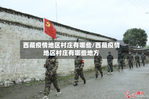西藏疫情地区村庄有哪些/西藏疫情地区村庄有哪些地方-第2张图片