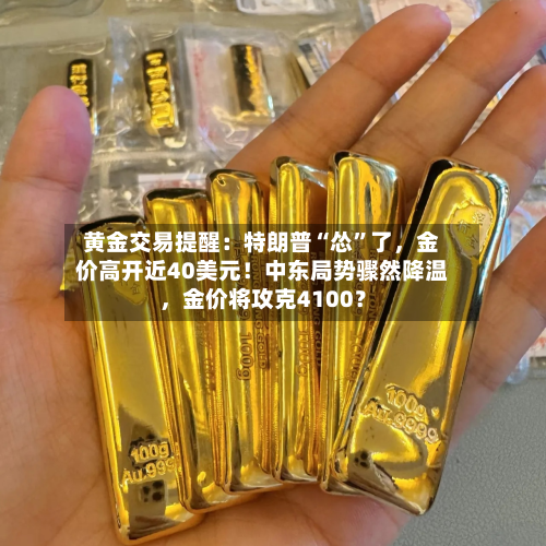 黄金交易提醒：特朗普“怂”了	，金价高开近40美元！中东局势骤然降温，金价将攻克4100？-第2张图片