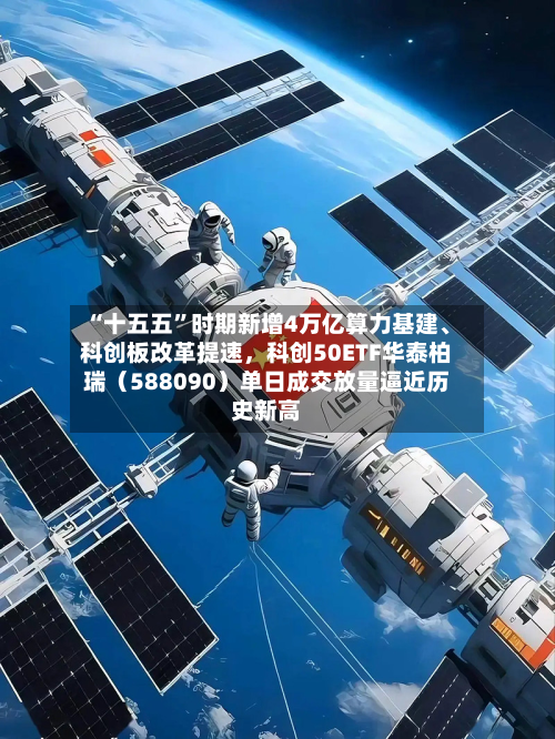 “十五五	”时期新增4万亿算力基建、科创板改革提速，科创50ETF华泰柏瑞（588090）单日成交放量逼近历史新高-第2张图片