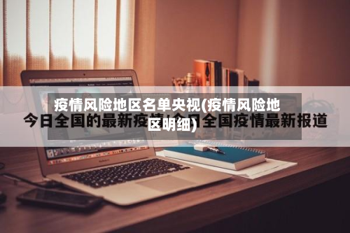 疫情风险地区名单央视(疫情风险地区明细)