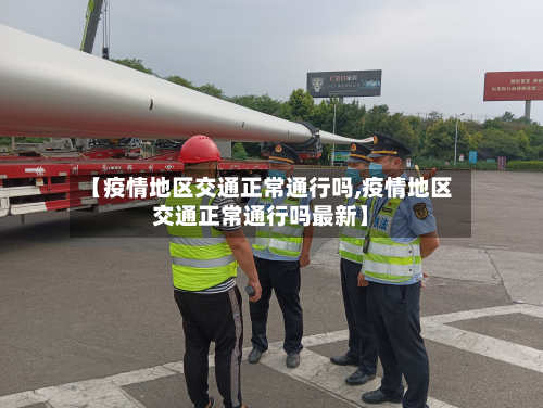 【疫情地区交通正常通行吗,疫情地区交通正常通行吗最新】-第1张图片