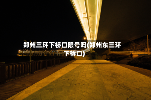 郑州三环下桥口限号吗(郑州东三环下桥口)-第1张图片