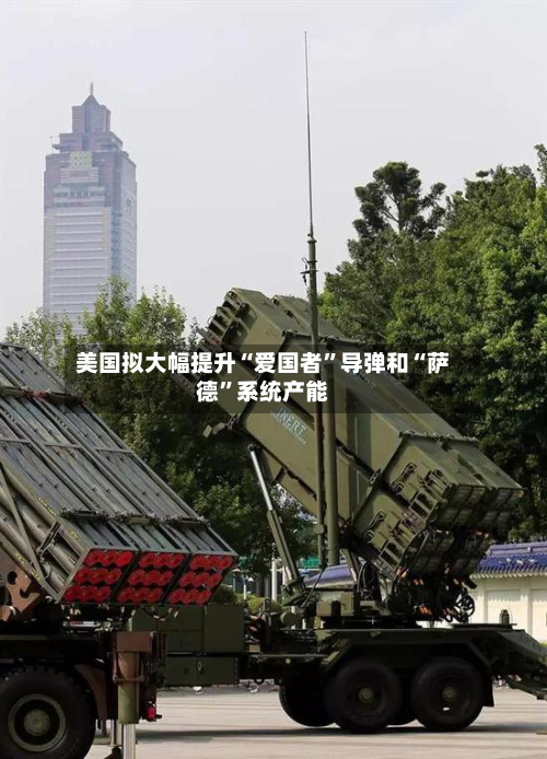 美国拟大幅提升“爱国者”导弹和“萨德	”系统产能-第2张图片