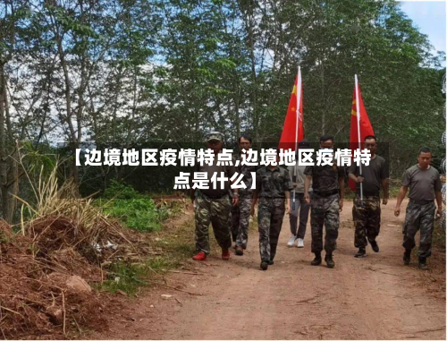 【边境地区疫情特点,边境地区疫情特点是什么】-第2张图片
