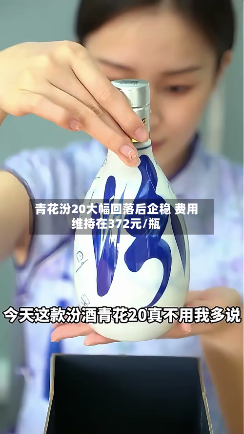 青花汾20大幅回落后企稳 费用
维持在372元/瓶-第1张图片
