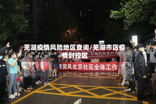 芜湖疫情风险地区查询/芜湖市区疫情封控区-第1张图片